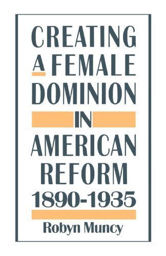 By Robyn Muncy - Creating a Female Dominion in American Reform, 1890-1935 (3/29/94)