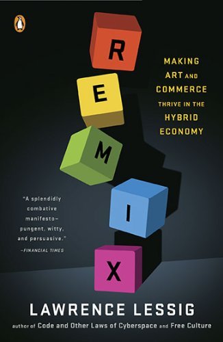 By Lawrence Lessig - Remix: Making Art and Commerce Thrive in the Hybrid Economy (8/30/09)