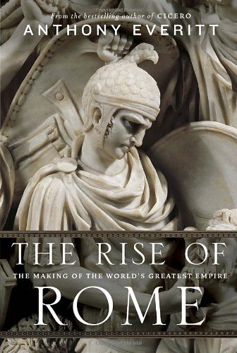 By Anthony Everitt - The Rise of Rome: The Making of the World's Greatest Empire (7.8.2012)