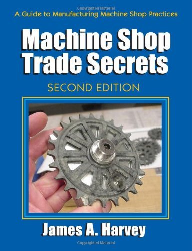 By James A. Harvey - Machine Shop Trade Secrets: A Guide to Manufacturing Machine Shop Practices, 2nd Edition (2nd Revised edition) (5/15/13)
