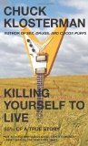 By Chuck Klosterman - Killing Yourself to Live: 85% of a True Story (1st Edition) (5/14/06)