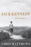 By Christopher Matthews - Jack Kennedy: Elusive Hero (10.11.2011)