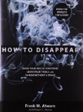 By Frank M Ahearn - How to Disappear: Erase Your Digital Footprint, Leave False Trails, and Vanish Without a Trace (12/29/10)