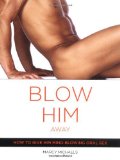 By Marcy Michaels - Blow Him Away: How to Give Him Mind-Blowing Oral Sex (11/28/04)
