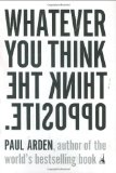 By Paul Arden - Whatever You Think, Think the Opposite (3/16/06)