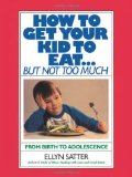 By Ellyn Satter - How to Get Your Kid to Eat: But Not Too Much (8.2.1987)