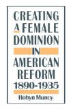 By Robyn Muncy - Creating a Female Dominion in American Reform, 1890-1935 (3/29/94)