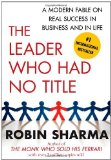 By Robin Sharma - The Leader Who Had No Title: A Modern Fable on Real Success in Business and in Life (11/28/10)