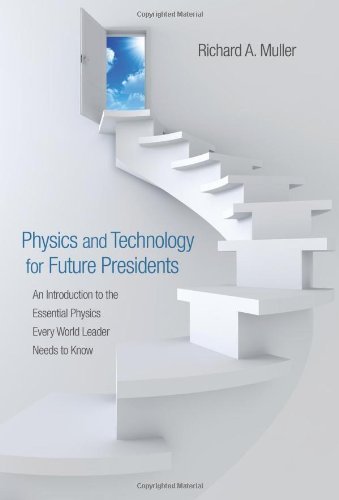 By Richard A. Muller - Physics and Technology for Future Presidents: An Introduction to the Essential Physics Every World Leader Needs to Know (4.2.2010)
