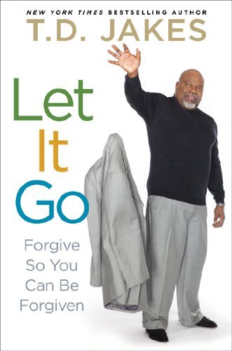 By T.D. Jakes - Let It Go: Forgive So You Can Be Forgiven (1/29/12)