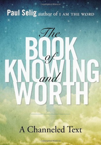 By Paul Selig - Book Of Knowing And Worth: A Channeled Text