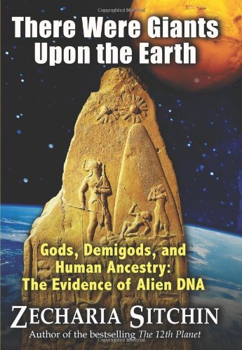 By Zecharia Sitchin - There Were Giants Upon the Earth: Gods, Demigods, and Human Ancestry: The Evidence of Alien DNA (Earth Chronicles) (4/14/10)