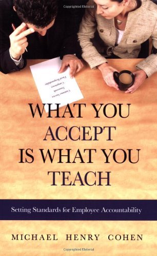 By Michael Henry Cohen - What You Accept Is What You Teach: Setting Standards for Employee Accountability (Reprint) (11/15/06)