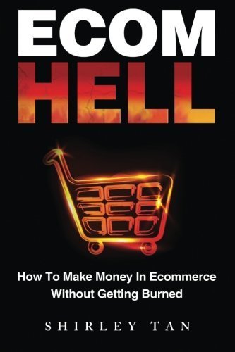 By Shirley Tan - Ecom Hell: How to Make Money in Ecommerce Without Getting Burned (6/27/13)