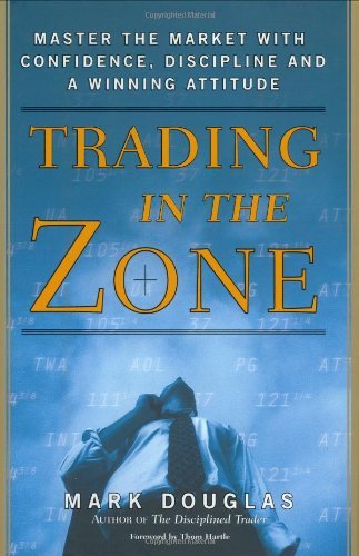 By Mark Douglas - Trading in the Zone: Master the Market with Confidence, Discipline, and a Winning Attitude (First Edition, Later Printing) (12/31/02)