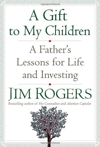 By Jim Rogers - A Gift to My Children: A Father's Lessons for Life and Investing (3/29/09)