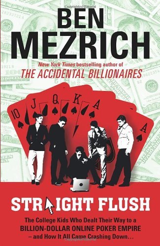 By Ben Mezrich - Straight Flush: The True Story of Six College Friends Who Dealt Their Way to a Billion-Dollar Online Poker Empire--and How It All Came Crashing Down . . . (4/28/13)