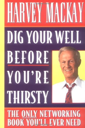 By Harvey Mackay - Dig Your Well Before You're Thirsty: The Only Networking Book You'll Ever Need (1/17/99)