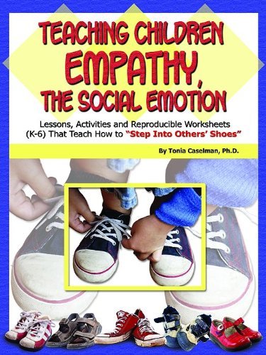 By Tonia - Teaching Children Empathy, The Social Emotion: Lessons, Activities and Reproducible Worksheets (K-6) That Teach Others How to "Step into Others' Shoes" (12/16/06)
