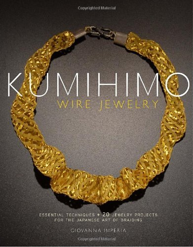 By Giovanna Imperia - Kumihimo Wire Jewelry: Essential Techniques and 20 Jewelry Projects for the Japanese Art of Braiding (2/13/11)