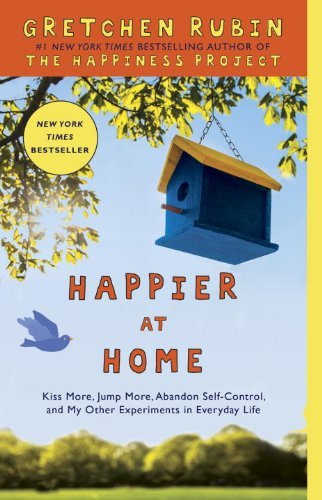 By Gretchen Rubin - Happier at Home: Kiss More, Jump More, Abandon Self-Control, and My Other Experiments in Everyday Life