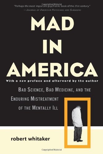 By Robert Whitaker - Mad in America: Bad Science, Bad Medicine, and the Enduring Mistreatment of the Mentally Ill (Second Edition) (4/25/10)
