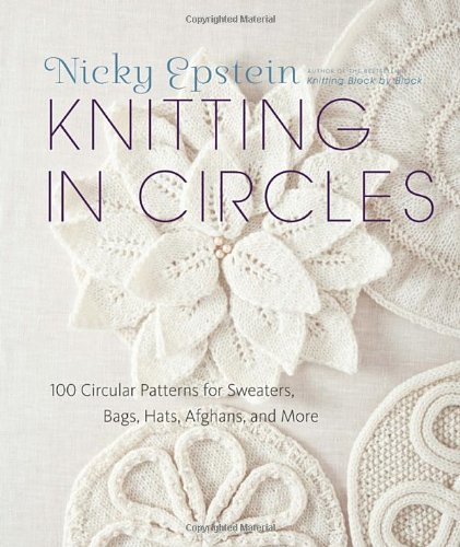 By Nicky Epstein - Knitting in Circles: 100 Circular Patterns for Sweaters, Bags, Hats, Afghans, and More (7/22/12)