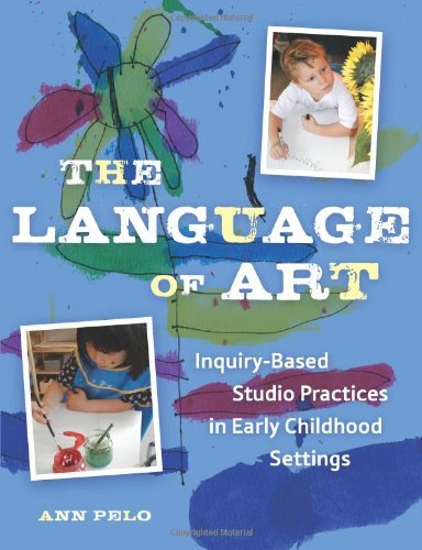 By Ann Pelo - The Language of Art: Inquiry-Based Studio Practices in Early Childhood Settings (1st Edition) (5/16/07)