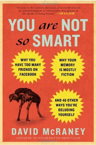 By David McRaney - You Are Not So Smart: Why You Have Too Many Friends on Facebook, Why Your Memory Is Mostly Fiction, and 46 Other Ways You're Deluding Yourse (Reprint) (10.7.2012)