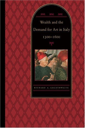 By Richard A. Goldthwaite - Wealth and the Demand for Art in Italy, 1300-1600 (Reprint) (9.1.1995)