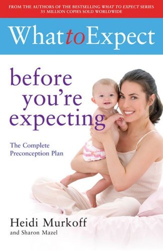 By Heidi Murkoff - What to Expect Before You're Expecting (4/15/09)
