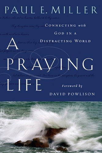 By Paul E. Miller - A Praying Life: Connecting with God in a Distracting World (4/15/09)