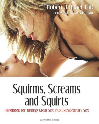 By Phd Rubel - Squirms, Screams and Squirts: Now You Can Turn Great Sex Into Extaordinary Sex: A Guide to Advanced Sexual Play (Advanced Sexual Studies) (1st Edition)