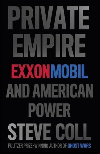 By Steve Coll - Private Empire: ExxonMobil and American Power (4/15/12)