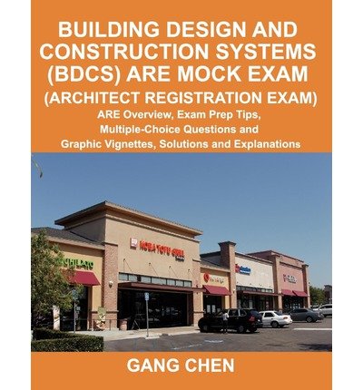 By Gang Chen - Building Design and Construction Systems (Bdcs) Are Mock Exam (Architect Registration Exam): Are Overview, Exam Prep Tips, Multiple-Choice Questions and Graphic Vignettes, Solutions and Explanations (6.12.2011)