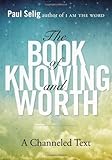 By Paul Selig - The Book of Knowing and Worth: A Channeled Text (11/26/13)