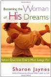 By Sharon Jaynes - Becoming the Woman of His Dreams: Seven Qualities Every Man Longs For (12.2.2004)