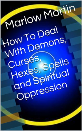How To Deal With Demons, Curses, Hexes, Spells and Spiritual Oppression