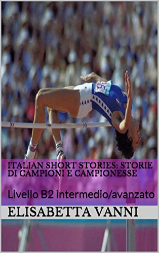 Italian short stories: Storie di campioni e campionesse: Livello B2 intermedio/avanzato (Italian Edition)