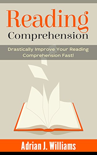 Reading Comprehension: How To Drastically Improve Your Reading Comprehension and Speed Reading Fast! (Reading Skills, Speed Reading)