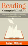 Reading Comprehension: How To Drastically Improve Your Reading Comprehension and Speed Reading Fast! (Reading Skills, Speed Reading)