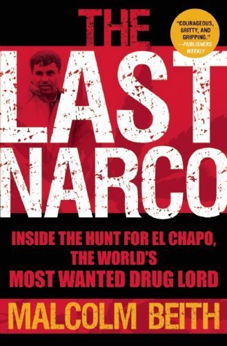 The Last Narco: Inside the Hunt for El Chapo, the World's Most Wanted Drug Lord by Beith, Malcolm (2011) Paperback