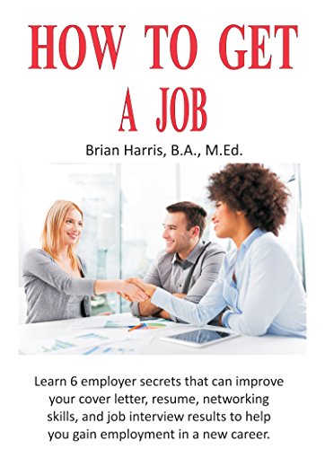 How To Get A Job: Learn 6 employer secrets that can improve your cover letter, resume, networking skills, and job interview results to help you gain employment ... in a new career. (Career Planning Book 2)