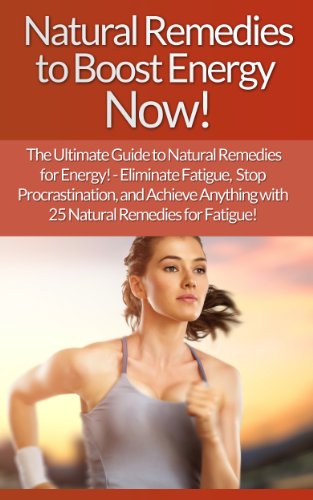 Natural Remedies: To Boost Energy Now! The Ultimate Guide To Natural Remedies For Energy! - Eliminate Fatigue, Stop Procrastination, And Achieve Anything ... Mind Control, Weight Loss, Willpower)