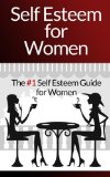Self Esteem For Women - The #1 Self Esteem And Self Confidence Guide For Women (Self Esteem, Self Confidence, Depression, Self Discipline, Anxiety Management, Feeling Good, Happiness)