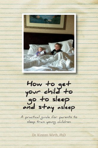 How to get your child to go to sleep and stay asleep:  A practical guide for parents to sleep train young children