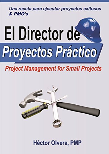 El Director de Proyectos Práctico - Una receta para ejecutar proyectos exitosos and PMOs: Project Management for Small Projects &PMO,s (Spanish Edition)
