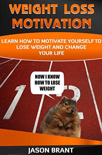 Weight: Weight Loss Motivation - Learn How To Motivate Yourself To Lose Weight And Change Your Life (Weight loss, How to lose weight, weight loss motivation, Self-help)