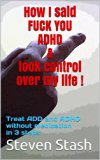 How I said FUCK YOU ADHD & took control over my life !: Treat ADD and ADHD without medication in 3 steps. (ADD without medication, ADHD without medication, ... without Rilatin: An emergency guide Book 1)