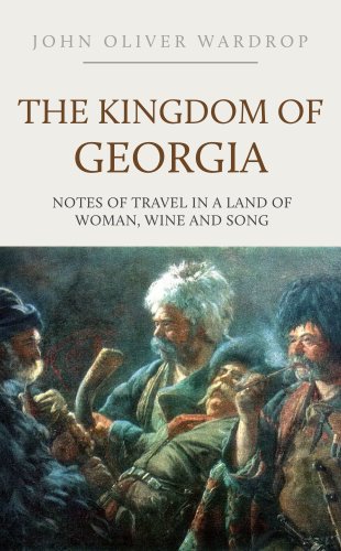 The Kingdom of Georgia: Notes of Travel in a Land of Woman, Wine and Song